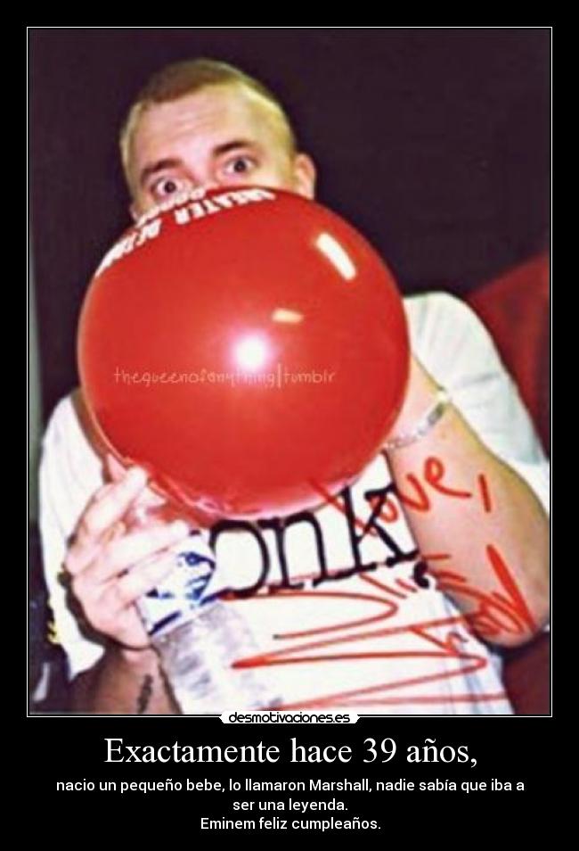 Exactamente hace 39 años, - nacio un pequeño bebe, lo llamaron Marshall, nadie sabía que iba a ser una leyenda.
Eminem feliz cumpleaños.