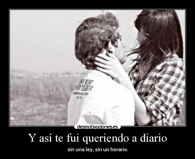 Y así te fui queriendo a diario - sin una ley, sin un horario.