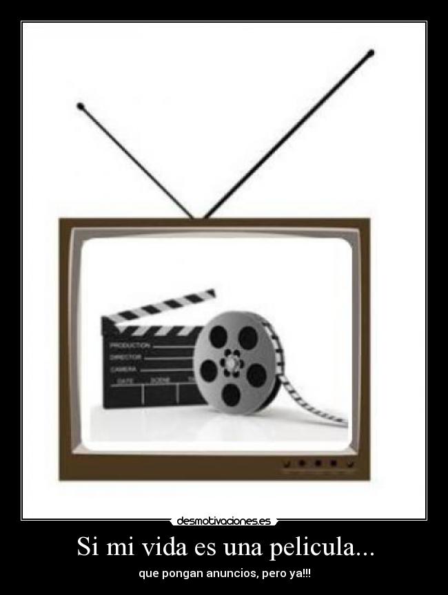 Si mi vida es una pelicula... - que pongan anuncios, pero ya!!!
