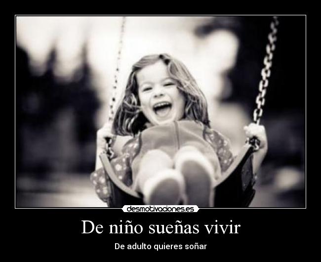 De niño sueñas vivir - De adulto quieres soñar