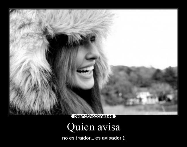 Quien avisa - no es traidor... es avisador (;