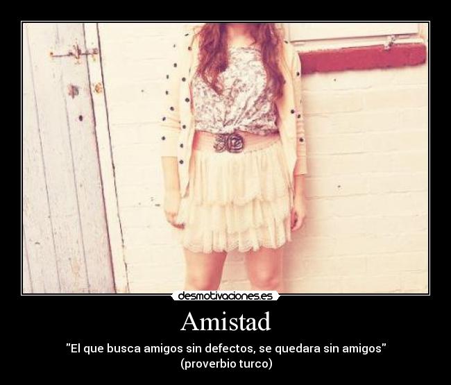 Amistad - El que busca amigos sin defectos, se quedara sin amigos
(proverbio turco)