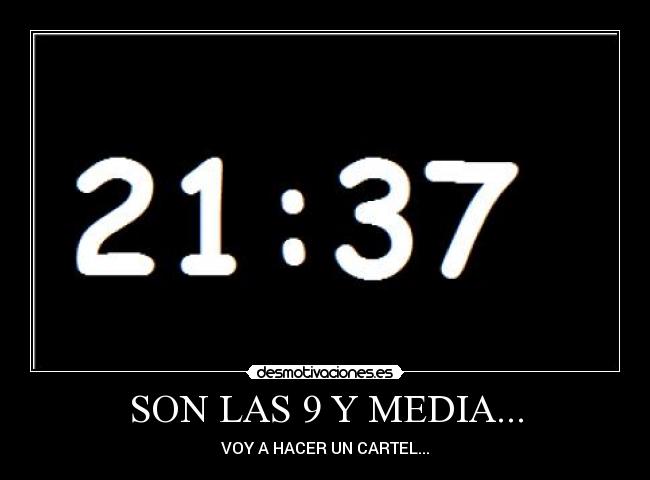 SON LAS 9 Y MEDIA... -