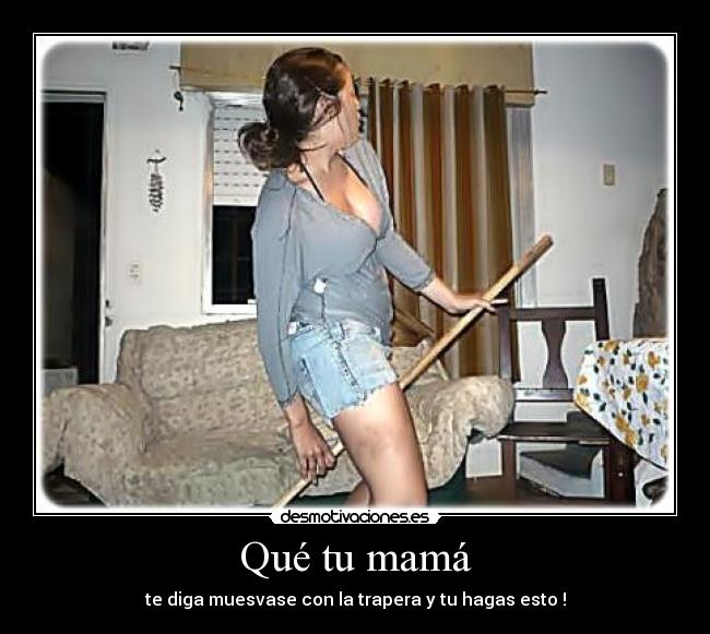 Qué tu mamá - te diga muesvase con la trapera y tu hagas esto !