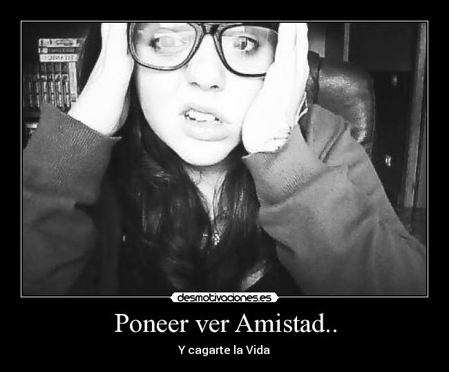 Poneer ver Amistad.. - Y cagarte la Vida