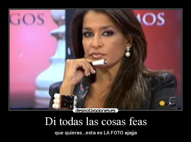 Di todas las cosas feas - que quieras...esta es LA FOTO ajajja