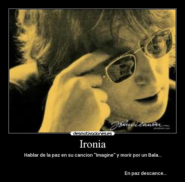 Ironia - Hablar de la paz en su cancion Imagine y morir por un Bala...


                                                                                             En paz descance...