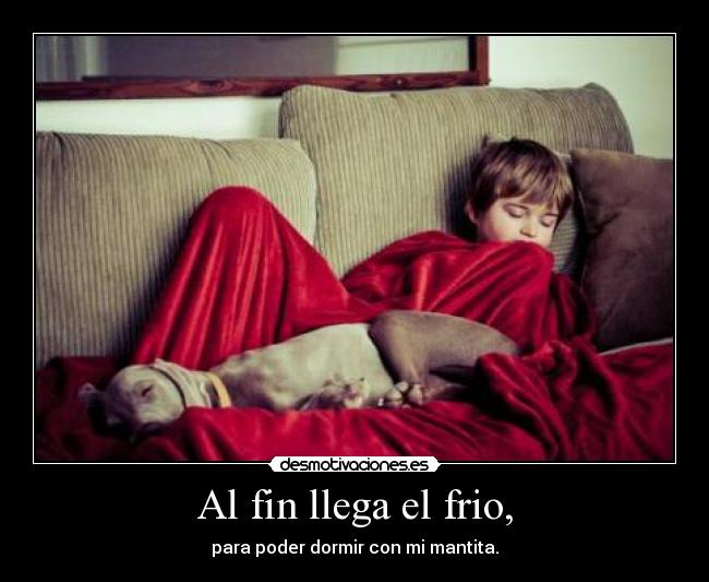 Al fin llega el frio, - para poder dormir con mi mantita.