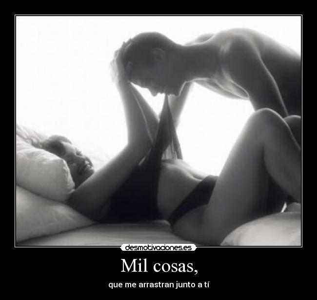 Mil cosas, - que me arrastran junto a tí