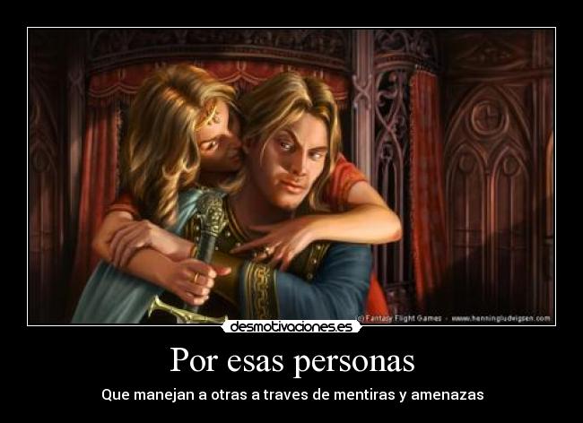 Por esas personas - Que manejan a otras a traves de mentiras y amenazas