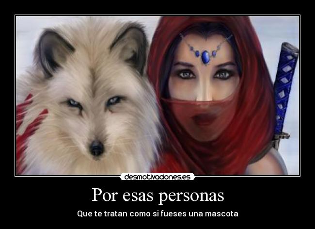Por esas personas - Que te tratan como si fueses una mascota