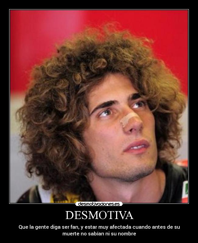 DESMOTIVA - Que la gente diga ser fan, y estar muy afectada cuando antes de su
muerte no sabían ni su nombre