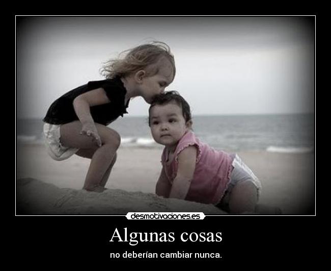 Algunas cosas - no deberían cambiar nunca.