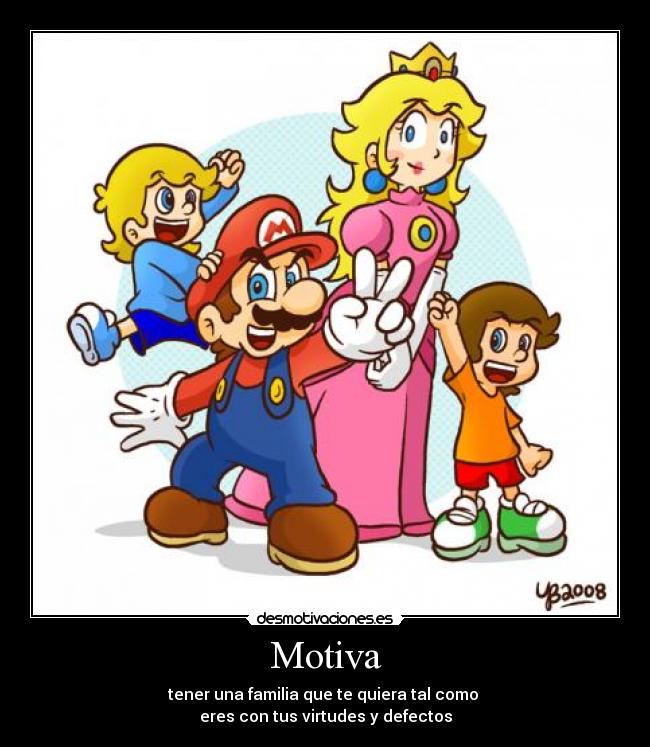 Motiva - tener una familia que te quiera tal como
eres con tus virtudes y defectos