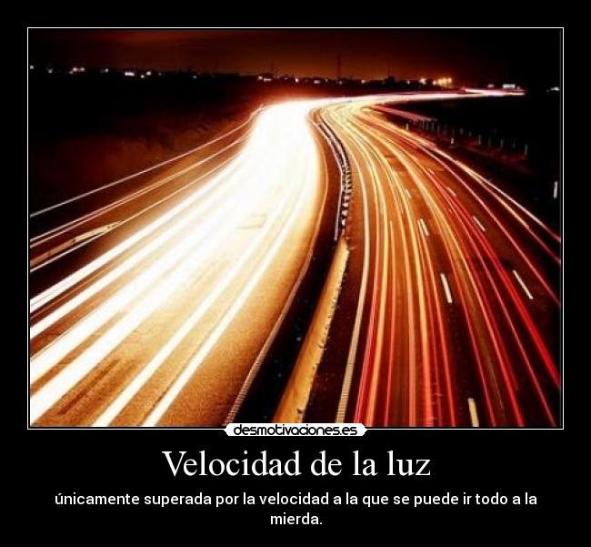 Velocidad de la luz - únicamente superada por la velocidad a la que se puede ir todo a la mierda.