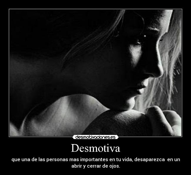 Desmotiva - que una de las personas mas importantes en tu vida, desaparezca  en un
abrir y cerrar de ojos.