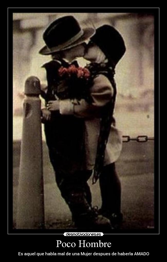 Poco Hombre - Es aquel que habla mal de una Mujer despues de haberla AMADO