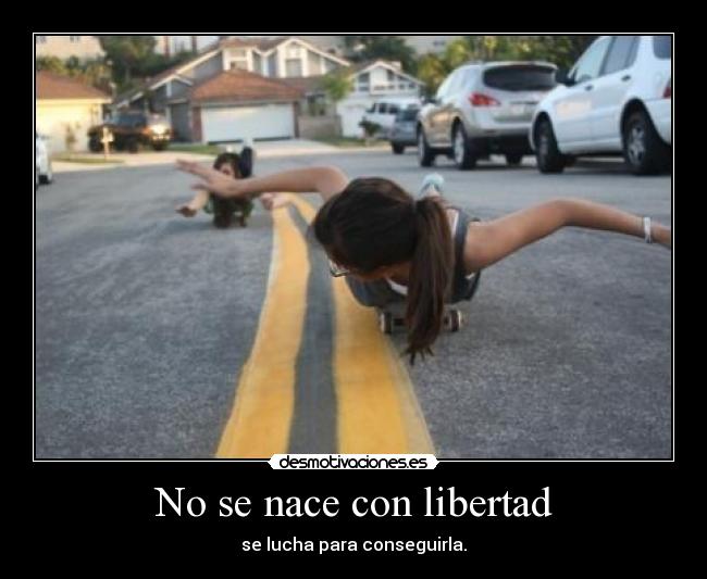 No se nace con libertad - se lucha para conseguirla.