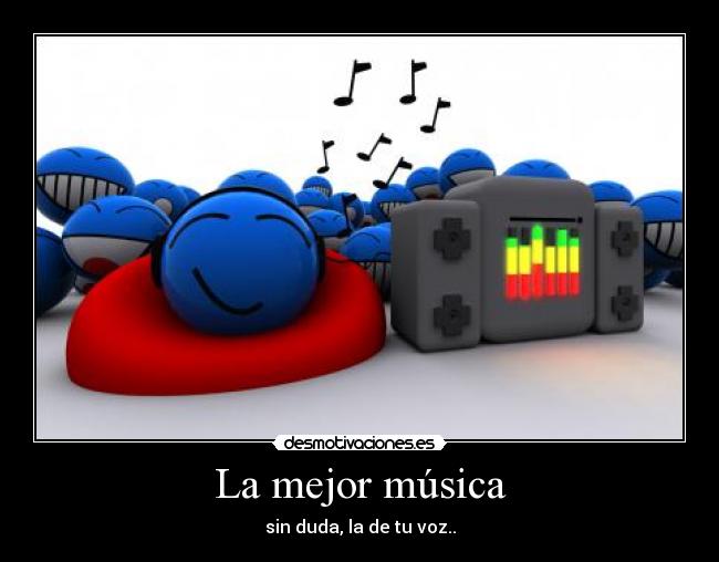 La mejor música - sin duda, la de tu voz..