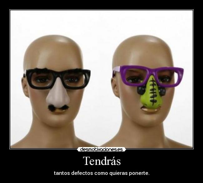 Tendrás - tantos defectos como quieras ponerte.