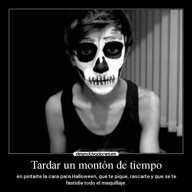 Tardar un montón de tiempo - en pintarte la cara para Halloween, que te pique, rascarte y que se te
fastidie todo el maquillaje.