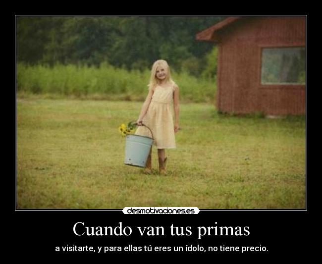 Cuando van tus primas - a visitarte, y para ellas tú eres un ídolo, no tiene precio.