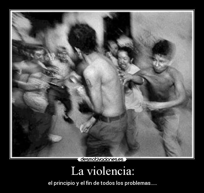 La violencia: - el principio y el fin de todos los problemas.....