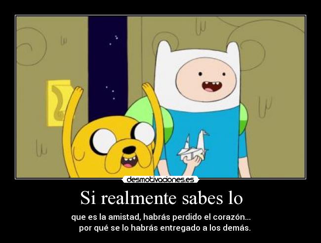 Si realmente sabes lo - que es la amistad, habrás perdido el corazón...
por qué se lo habrás entregado a los demás.