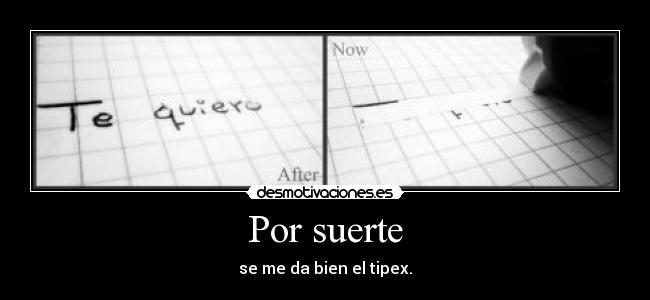 Por suerte - se me da bien el tipex.