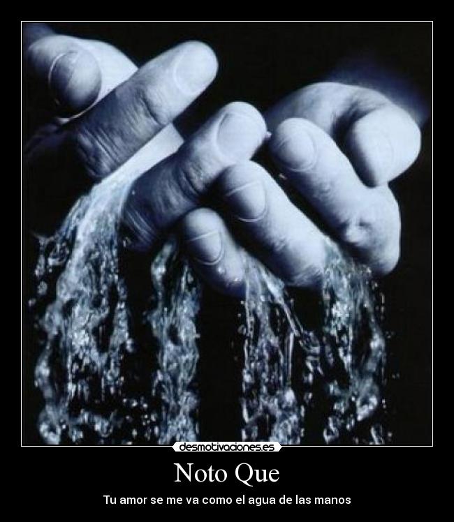 Noto Que - Tu amor se me va como el agua de las manos