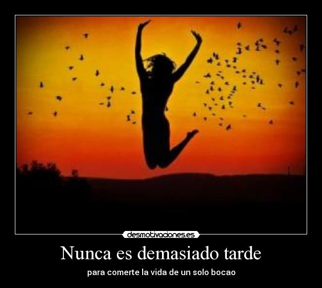 Nunca es demasiado tarde - para comerte la vida de un solo bocao