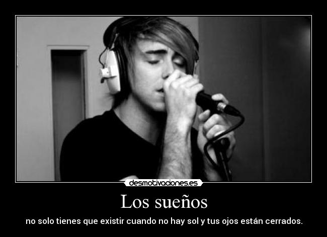 Los sueños - no solo tienes que existir cuando no hay sol y tus ojos están cerrados.
