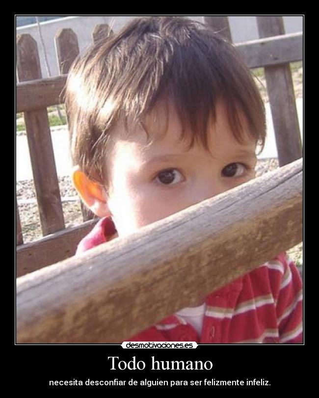 Todo humano - necesita desconfiar de alguien para ser felizmente infeliz.