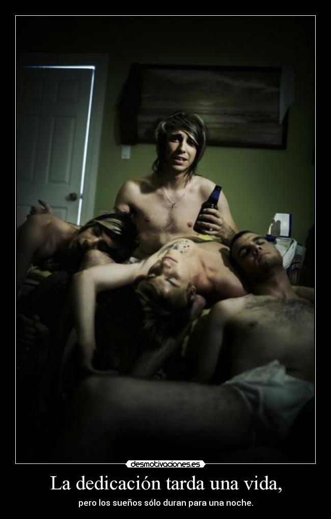 La dedicación tarda una vida, - pero los sueños sólo duran para una noche.