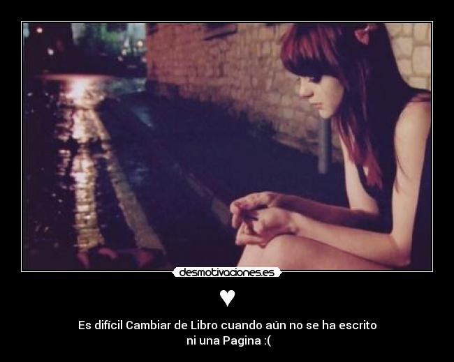 ♥ - Es difícil Cambiar de Libro cuando aún no se ha escrito
ni una Pagina :(