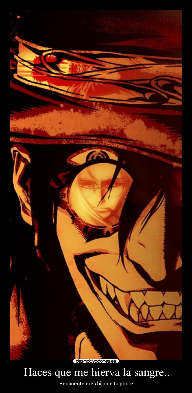 Haces que me hierva la sangre.. - Realmente eres hija de tu padre