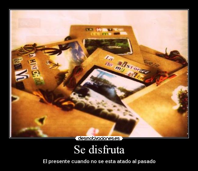 Se disfruta - El presente cuando no se esta atado al pasado