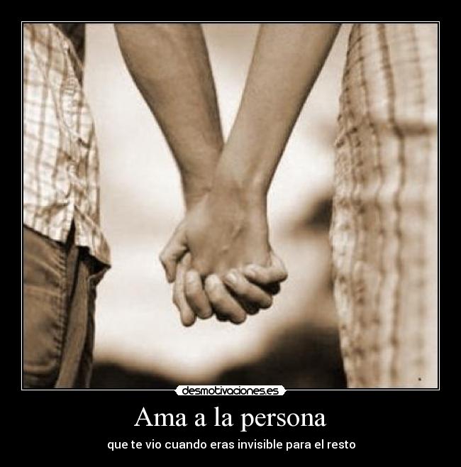 Ama a la persona - que te vio cuando eras invisible para el resto