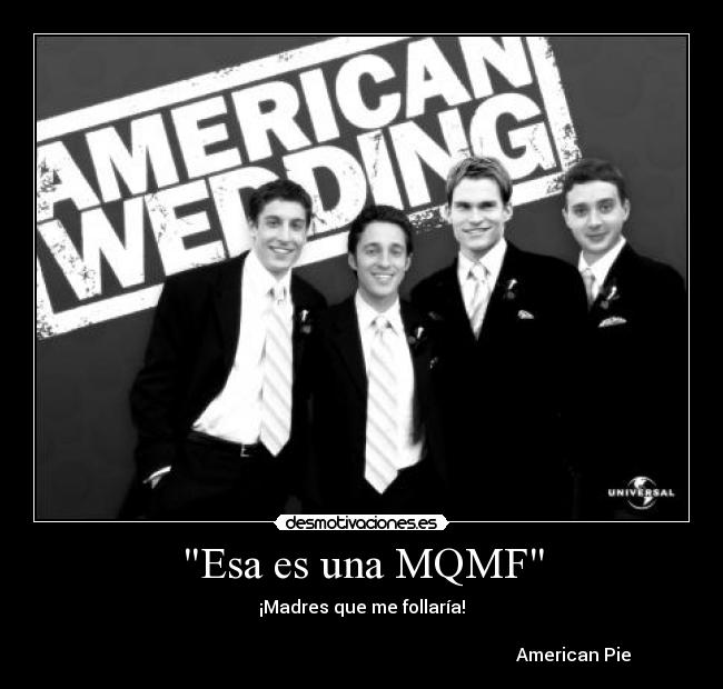 Esa es una MQMF - ¡Madres que me follaría!
                                          
                                                                                               American Pie