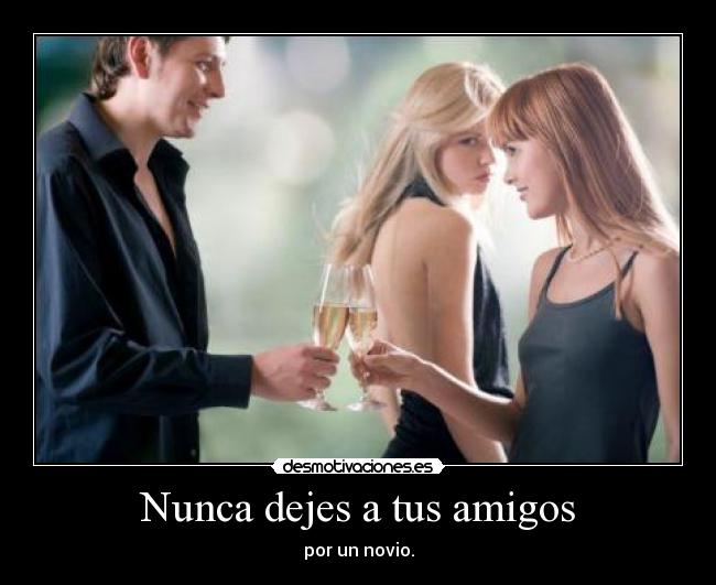 Nunca dejes a tus amigos - por un novio.