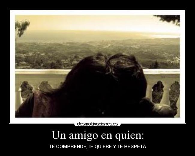Un amigo en quien: - TE COMPRENDE,TE QUIERE Y TE RESPETA