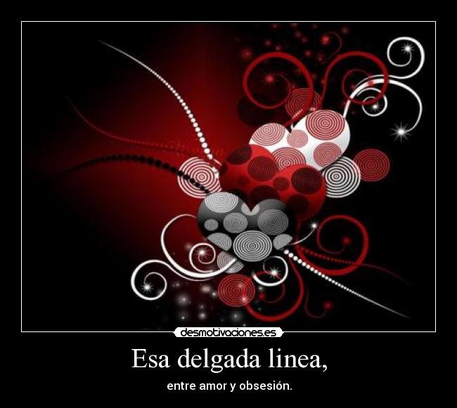 Esa delgada linea, - entre amor y obsesión.