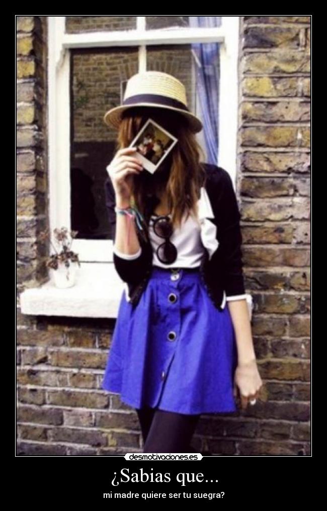 ¿Sabias que... - mi madre quiere ser tu suegra?
