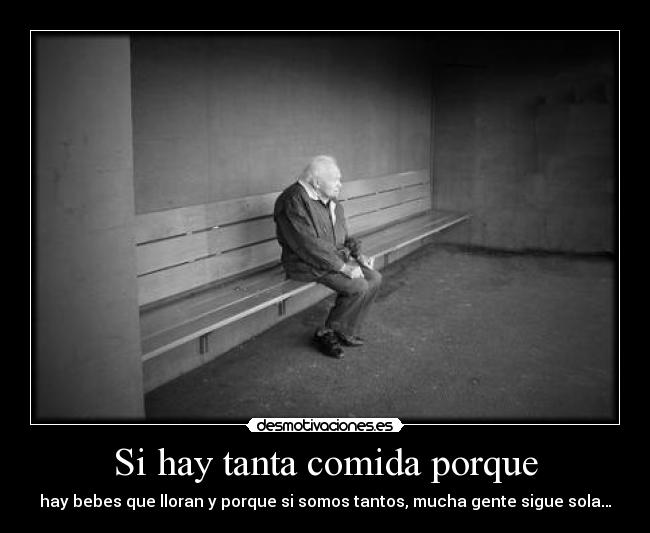 Si hay tanta comida porque - hay bebes que lloran y porque si somos tantos, mucha gente sigue sola…