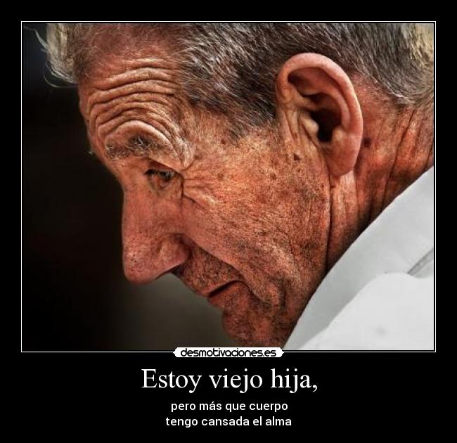 Estoy viejo hija, - 