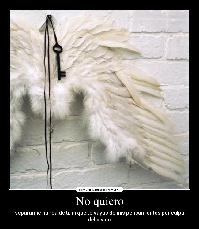 No quiero - separarme nunca de ti, ni que te vayas de mis pensamientos por culpa del olvido.