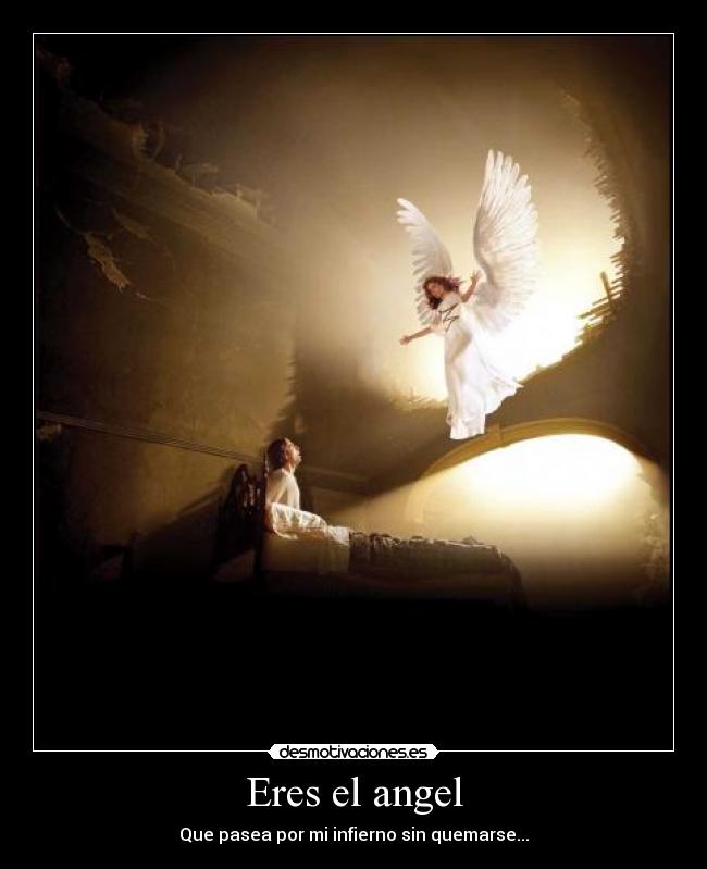 Eres el angel - Que pasea por mi infierno sin quemarse...