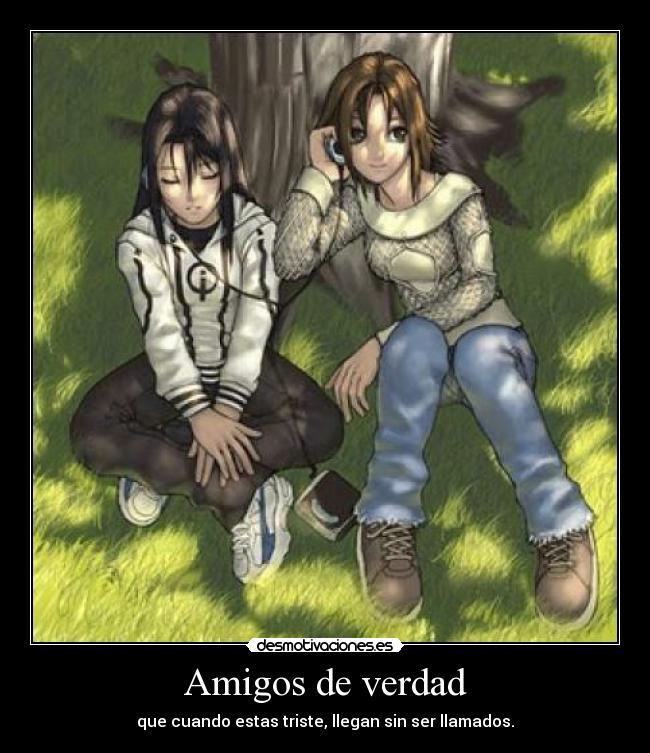 Amigos de verdad - que cuando estas triste, llegan sin ser llamados.