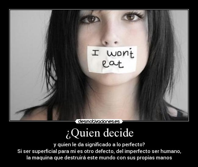 ¿Quien decide - y quien le da significado a lo perfecto?
Si ser superficial para mi es otro defecto, del imperfecto ser humano,
la maquina que destruirá este mundo con sus propias manos
