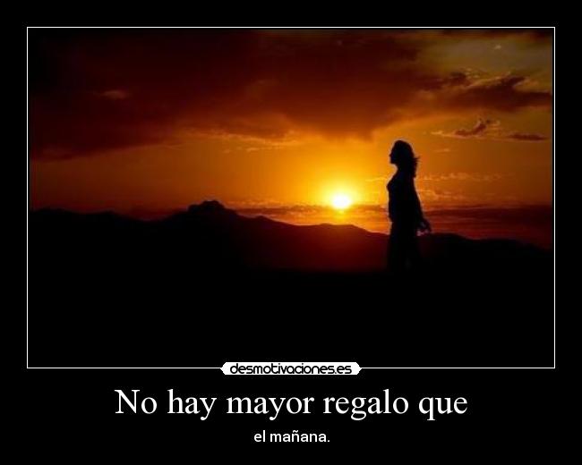 No hay mayor regalo que - el mañana.